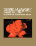 The History and Antiquities of Gainsburgh, Together with a Topographical and Descriptive Account of Stow - Stark, Adam