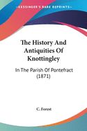 The History And Antiquities Of Knottingley: In The Parish Of Pontefract (1871)