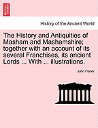 The History and Antiquities of Masham and Mashamshire; together with an account of its several Franchises, its ancient Lords ... With ... illustrations.