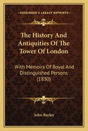 The History and Antiquities of the Tower of London: With Memoirs of Royal and Distinguished Persons, Deduced from Records, State-Papers, and Manuscripts, and from Other Original and Authentic Sources