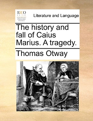 The History and Fall of Caius Marius. a Tragedy - Otway, Thomas
