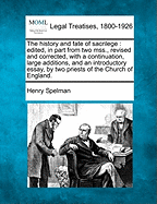 The History and Fate of Sacrilege: Edited, in Part from Two Mss., Revised and Corrected, with a Continuation, Large Additions, and an Introductory Essay, by Two Priests of the Church of England. - Spelman, Henry, Sir