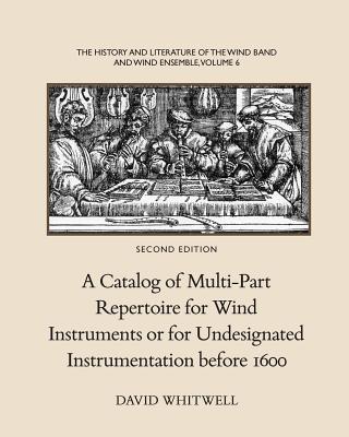 The History and Literature of the Wind Band and Wind Ensemble: A Catalog of Multi-Part Repertoire for Wind Instruments or for Undesignated Instrumentation before 1600 - Dabelstein, Craig (Editor), and Whitwell, David