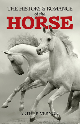 The History and Romance of the Horse - Vernon, Arthur