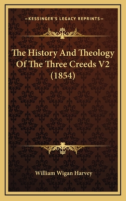 The History and Theology of the Three Creeds V2 (1854) - Harvey, William Wigan