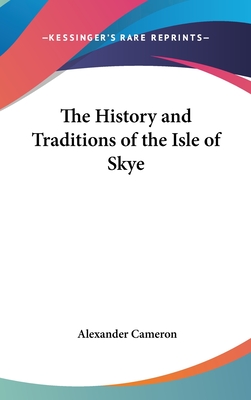 The History and Traditions of the Isle of Skye - Cameron, Alexander