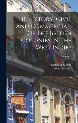 The History, Civil And Commercial, Of The British Colonies In The West Indies; Volume 1 - Edwards, Bryan, and M'Kinnen, Daniel