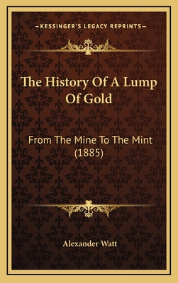 The History Of A Lump Of Gold: From The Mine To The Mint (1885) - Watt, Alexander
