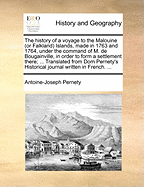 The History of a Voyage to the Malouine (or Falkland) Islands, Made in 1763 and 1764, Under the Command of M. de Bougainville, in Order to Form a Settlement There; ... Translated from Dom Pernety's Historical Journal Written in French. ...