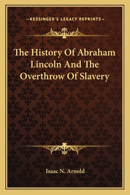 The History Of Abraham Lincoln And The Overthrow Of Slavery - Arnold, Isaac N