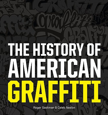 The History of American Graffiti - Gastman, Roger, and Neelon, Caleb