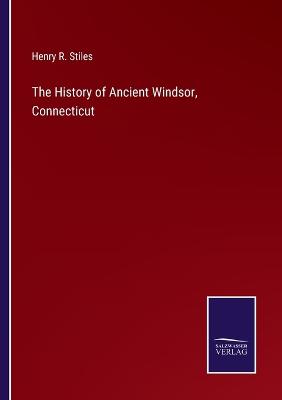 The History of Ancient Windsor, Connecticut - Stiles, Henry R