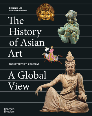 The History of Asian Art: A Global View - Lee, De-nin D., and Hutton, Deborah