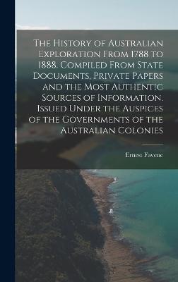 The History of Australian Exploration From 1788 to 1888. Compiled From State Documents, Private Papers and the Most Authentic Sources of Information. Issued Under the Auspices of the Governments of the Australian Colonies - Favenc, Ernest