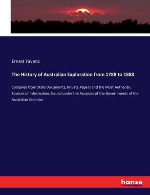 The History of Australian Exploration from 1788 to 1888: Compiled from State Documents, Private Papers and the Most Authentic Sources of Information. Issued under the Auspices of the Governments of the Australian Colonies - Favenc, Ernest