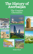 The History of Azerbaijan: The Caspian Chronicles