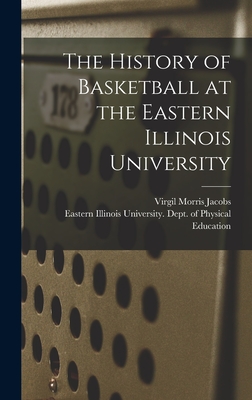 The History of Basketball at the Eastern Illinois University - Jacobs, Virgil Morris, and Eastern Illinois University Dept of (Creator)