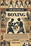 The History of Boxing: From Bare-Knuckle Brawls to Heavyweight Champions: The Complete History of Boxing, Legendary Fighters, and the Evolution of the Sweet Science