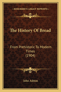 The History Of Bread: From Prehistoric To Modern Times (1904)