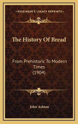 The History of Bread: From Prehistoric to Modern Times (1904) - Ashton, John