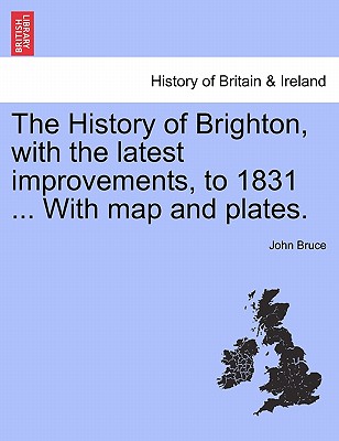 The History Of Brighton, With The Latest Improvements, To 1831  With 