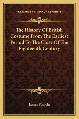 The History Of British Costume From The Earliest Period To The Close Of The Eighteenth Century - Planche, James