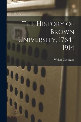 The History of Brown University, 1764-1914 - Bronson, Walter Cochrane 1862-1928