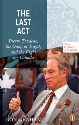 The History of Canada Series - The Last Act: Pierre Trudeau: The Gang Of Eight And The Fight For Canada - Graham, Ron