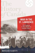 The History of Canada Series: War in the St. Lawrence: The Forgotten U-Boat Battles on Canada's Shores