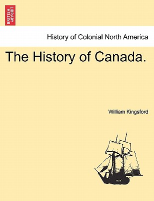 The History of Canada. - Kingsford, William