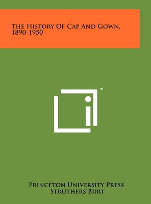 The History Of Cap And Gown, 1890-1950 - Princeton University Press, and Burt, Struthers (Foreword by), and Miller, William H (Foreword by)