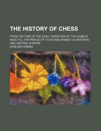The History of Chess: From the Time of the Early Invention of the Game in India Till the Period of Its Establishment in Western and Central Europe