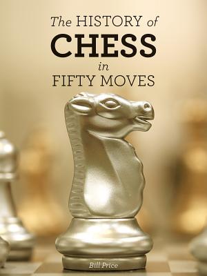 The History of Chess in Fifty Moves - Price, Bill