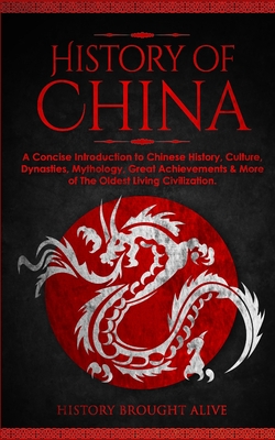 The History of China: A Concise Introduction to Chinese History, Culture, Dynasties, Mythology, Great Achievements & More of The Oldest Living Civilization - Brought Alive, History