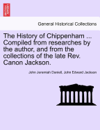 The History of Chippenham. Compiled from Researches by the Author, and from the Collections of REV. Canon Jackson