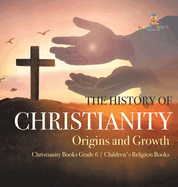 The History of Christianity: Origins and Growth Christianity Books Grade 6 Children's Religion Books