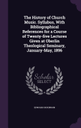 The History of Church Music. Syllabus, With Bibliographical References for a Course of Twenty-five Lectures Given at Oberlin Theological Seminary, January-May, 1896