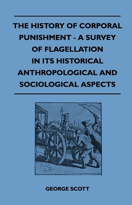 The History Of Corporal Punishment - A Survey Of Flagellation In Its Historical Anthropological And Sociological Aspects - Scott, George