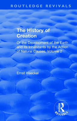 The History of Creation: Or the Development of the Earth and its Inhabitants by the Action of Natural Causes, Volume 2 - Haeckel, Ernst