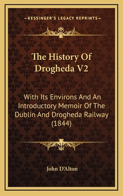 The History of Drogheda V2: With Its Environs and an Introductory Memoir of the Dublin and Drogheda Railway (1844) - D'Alton, John
