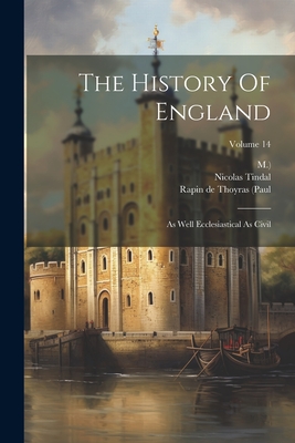The History Of England: As Well Ecclesiastical As Civil; Volume 14 - Rapin de Thoyras (Paul (Creator), and M ), and Tindal, Nicolas