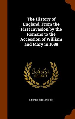 The History of England, From the First Invasion by the Romans to the Accession of William and Mary in 1688 - Lingard, John