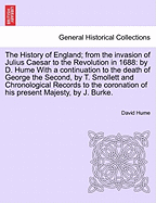 The History of England; from the invasion of Julius Caesar to the Revolution in 1688: by D. Hume With a continuation to the death of George the Second, by T. Smollett and Chronological Records to the coronation of his present Majesty, by J. Burke. VOL. I