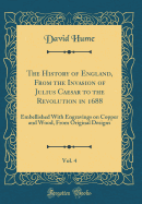 The History of England, from the Invasion of Julius Caesar to the Revolution in 1688, Vol. 4: Embellished with Engravings on Copper and Wood, from Original Designs (Classic Reprint)