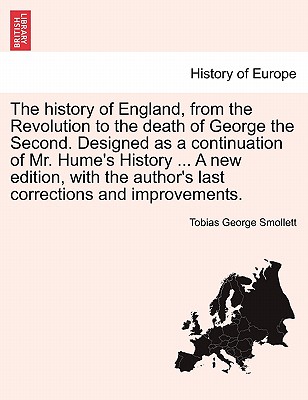 The history of England, from the Revolution to the death of George the Second. Designed as a continuation of Mr. Hume's History ... A new edition, with the author's last corrections and improvements. - Smollett, Tobias George