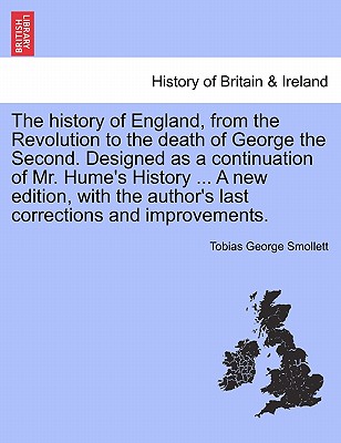 The history of England, from the Revolution to the death of George the Second. Designed as a continuation of Mr. Hume's History ... A new edition, with the author's last corrections and improvements. - Smollett, Tobias George