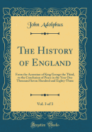 The History of England, Vol. 3 of 3: From the Accession of King George the Third, to the Conclusion of Peace in the Year One Thousand Seven Hundred and Eighty-Three (Classic Reprint)