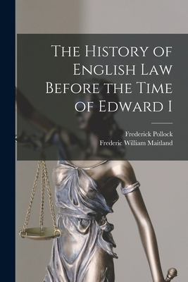 The History of English Law Before the Time of Edward I - Maitland, Frederic William, and Pollock, Frederick