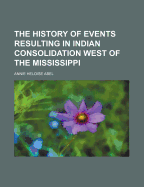 The History of Events Resulting in Indian Consolidation West of the Mississippi