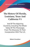 The History Of Florida, Louisiana, Texas And California V1: And Of The Adjoining Countries, Including The Whole Valley Of The Mississippi, From The Discovery To Their Incorporation With The U.S.